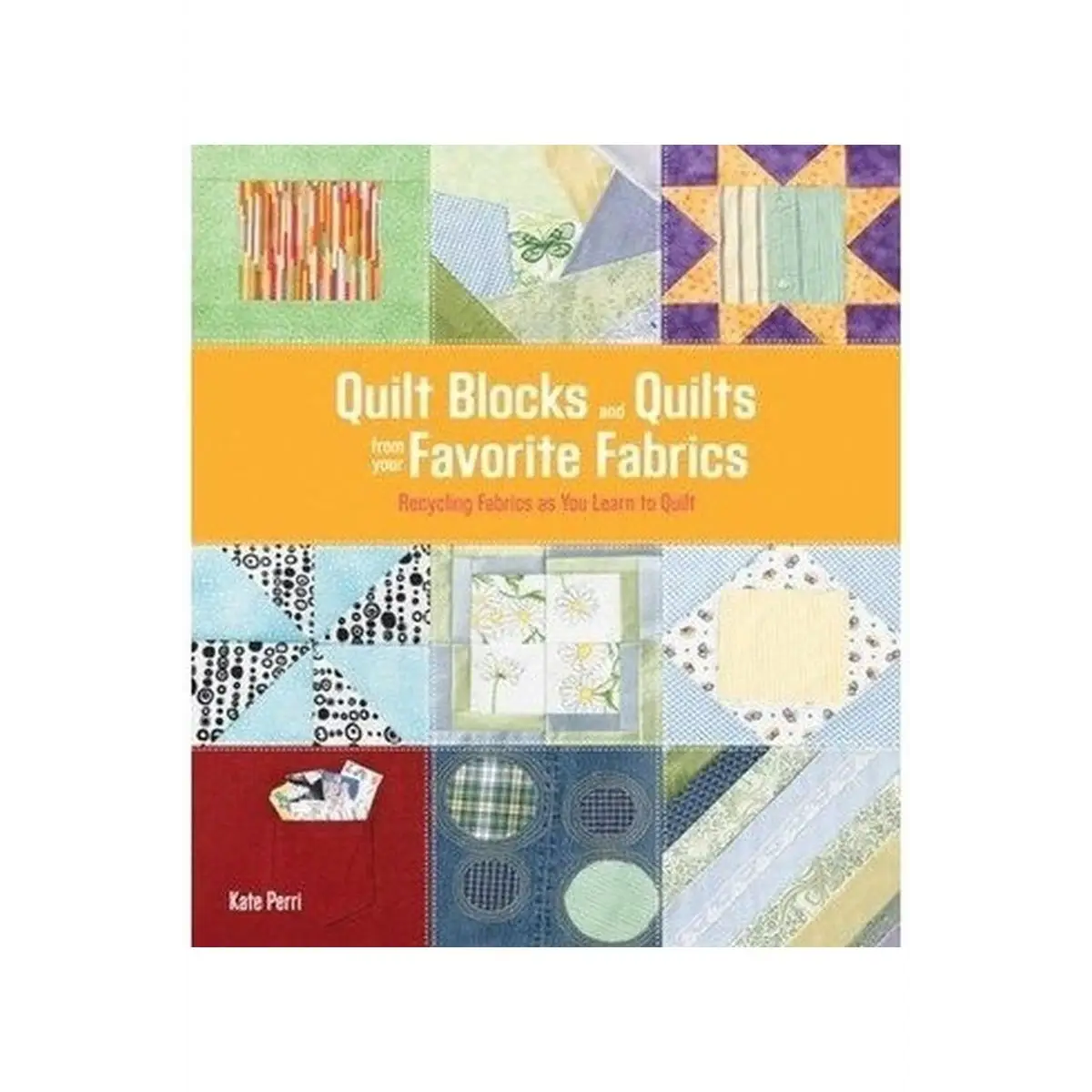 Quilt Blocks and Quilts from your Favorite Fabrics Quilt Blocks and Quilts from your Favorite Fabrics